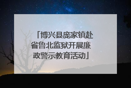 博兴县庞家镇赴省鲁北监狱开展廉政警示教育活动
