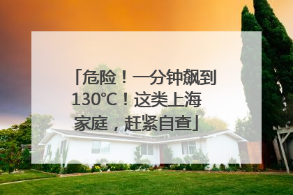 危险！一分钟飙到130℃！这类上海家庭，赶紧自查