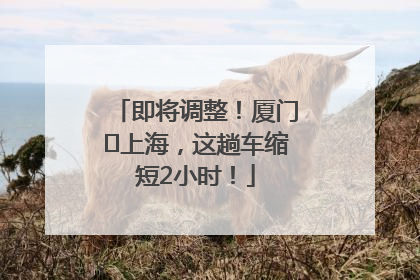 即将调整！厦门⇌上海，这趟车缩短2小时！