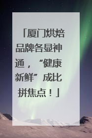 厦门烘焙品牌各显神通，“健康新鲜”成比拼焦点！