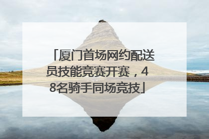 厦门首场网约配送员技能竞赛开赛，48名骑手同场竞技