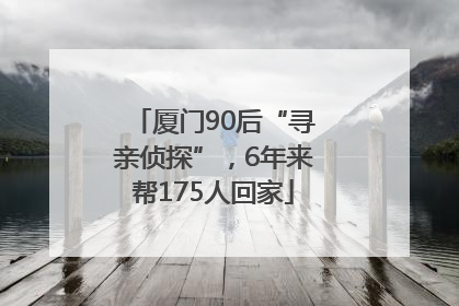 厦门90后“寻亲侦探”，6年来帮175人回家