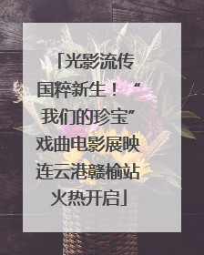 光影流传 国粹新生！“我们的珍宝”戏曲电影展映连云港赣榆站火热开启