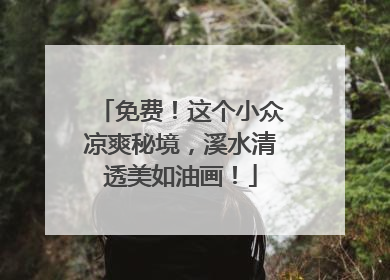 免费！这个小众凉爽秘境，溪水清透美如油画！