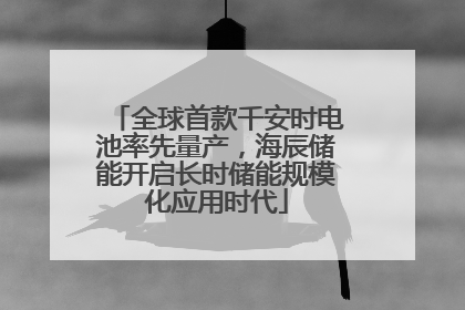 全球首款千安时电池率先量产，海辰储能开启长时储能规模化应用时代