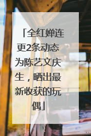 全红婵连更2条动态为陈艺文庆生，晒出最新收获的玩偶
