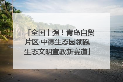 全国十强！青岛自贸片区·中德生态园领跑生态文明宣教新赛道