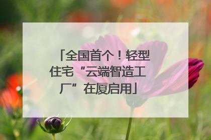 全国首个！轻型住宅“云端智造工厂”在厦启用