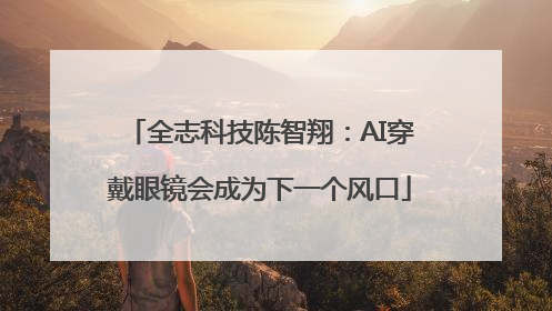 全志科技陈智翔：AI穿戴眼镜会成为下一个风口