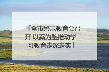 全市警示教育会召开 以案为鉴推动学习教育走深走实