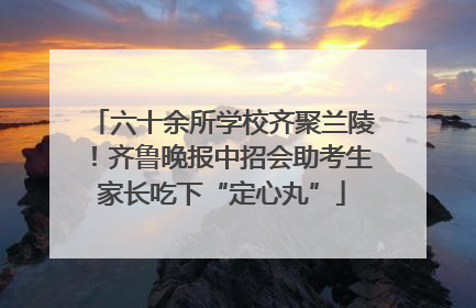六十余所学校齐聚兰陵！齐鲁晚报中招会助考生家长吃下“定心丸”