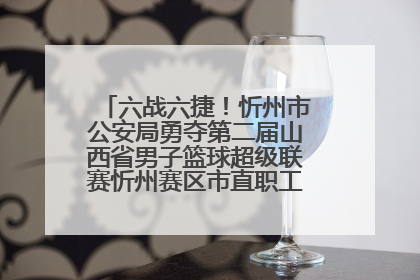 六战六捷！忻州市公安局勇夺第二届山西省男子篮球超级联赛忻州赛区市直职工组比赛冠军