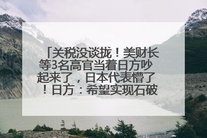 关税没谈拢！美财长等3名高官当着日方吵起来了，日本代表懵了！日方：希望实现石破茂与特朗普的会晤