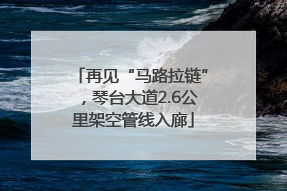 再见“马路拉链”，琴台大道2.6公里架空管线入廊