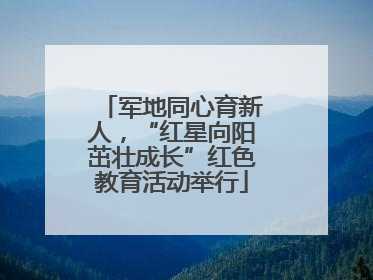 军地同心育新人，“红星向阳茁壮成长”红色教育活动举行
