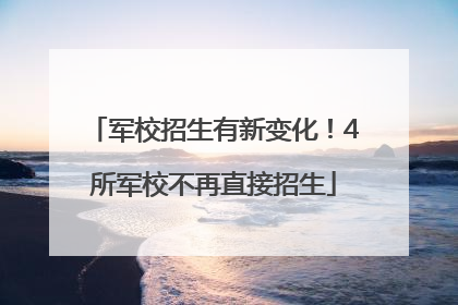 军校招生有新变化！4所军校不再直接招生