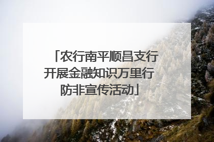 农行南平顺昌支行开展金融知识万里行防非宣传活动