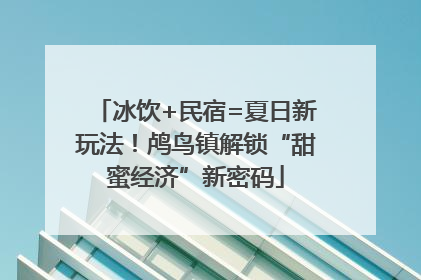 冰饮+民宿=夏日新玩法！鸬鸟镇解锁“甜蜜经济”新密码