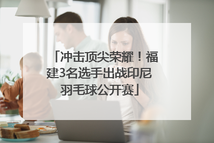 冲击顶尖荣耀！福建3名选手出战印尼羽毛球公开赛