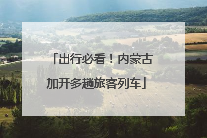 出行必看！内蒙古加开多趟旅客列车