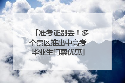 准考证别丢！多个景区推出中高考毕业生门票优惠