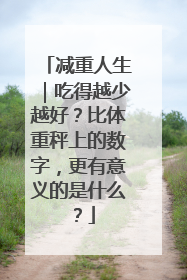 减重人生｜吃得越少越好？比体重秤上的数字，更有意义的是什么？