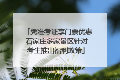凭准考证享门票优惠 石家庄多家景区针对考生推出福利政策