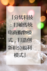 分转科技：打破传统电商购物模式，打造创新积分福利模式