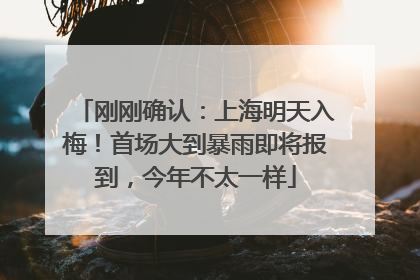 刚刚确认：上海明天入梅！首场大到暴雨即将报到，今年不太一样