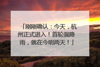 刚刚确认：今天，杭州正式进入！首轮强降雨，就在今明两天！