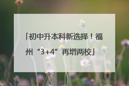 初中升本科新选择！福州“3+4”再增两校