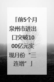 前5个月泉州市进出口突破1000亿元实现月份“三连增”