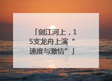 剑江河上，15支龙舟上演“速度与激情”