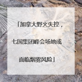 加拿大野火失控，七国集团峰会场地或面临烟雾风险