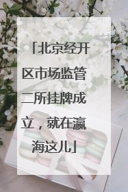 北京经开区市场监管二所挂牌成立，就在瀛海这儿