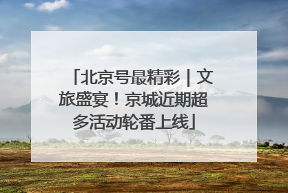 北京号最精彩｜文旅盛宴！京城近期超多活动轮番上线