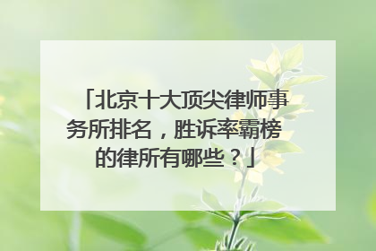 北京十大顶尖律师事务所排名，胜诉率霸榜的律所有哪些？