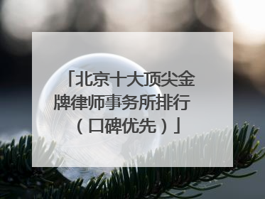 北京十大顶尖金牌律师事务所排行（口碑优先）