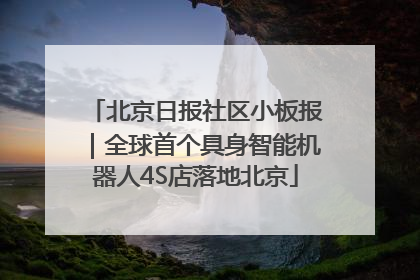 北京日报社区小板报｜全球首个具身智能机器人4S店落地北京