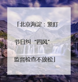 北京海淀：紧盯节日纠“四风” 监督检查不放松