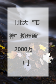 北大“韦神”粉丝破2000万！