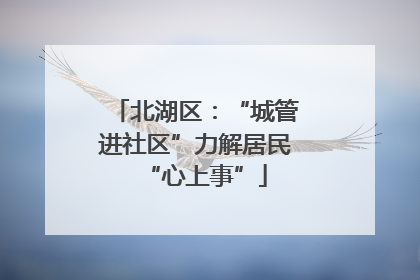 北湖区：“城管进社区”力解居民“心上事”