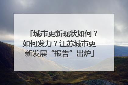 城市更新现状如何？如何发力？江苏城市更新发展“报告”出炉