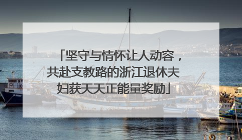 坚守与情怀让人动容，共赴支教路的浙江退休夫妇获天天正能量奖励