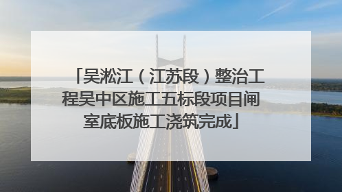 吴淞江（江苏段）整治工程吴中区施工五标段项目闸室底板施工浇筑完成