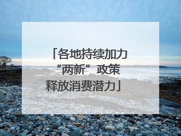 各地持续加力“两新”政策 释放消费潜力
