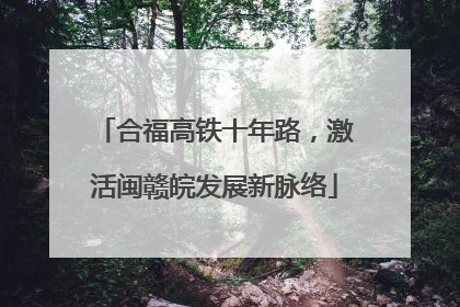 合福高铁十年路，激活闽赣皖发展新脉络