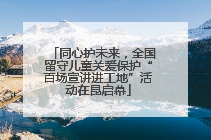 同心护未来，全国留守儿童关爱保护“百场宣讲进工地”活动在昆启幕