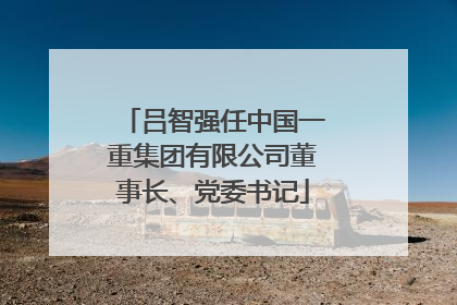 吕智强任中国一重集团有限公司董事长、党委书记