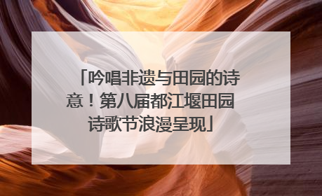 吟唱非遗与田园的诗意！第八届都江堰田园诗歌节浪漫呈现